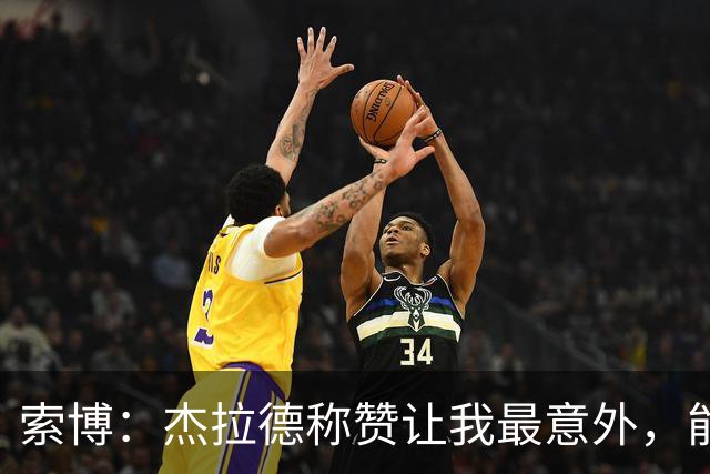 索博：杰拉德称赞让我最意外，能得到他的评价是非常高的赞誉